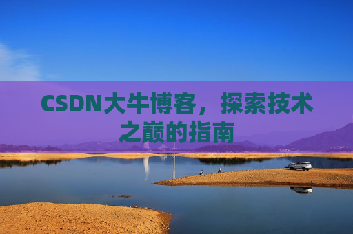 CSDN大牛博客，探索技术之巅的指南